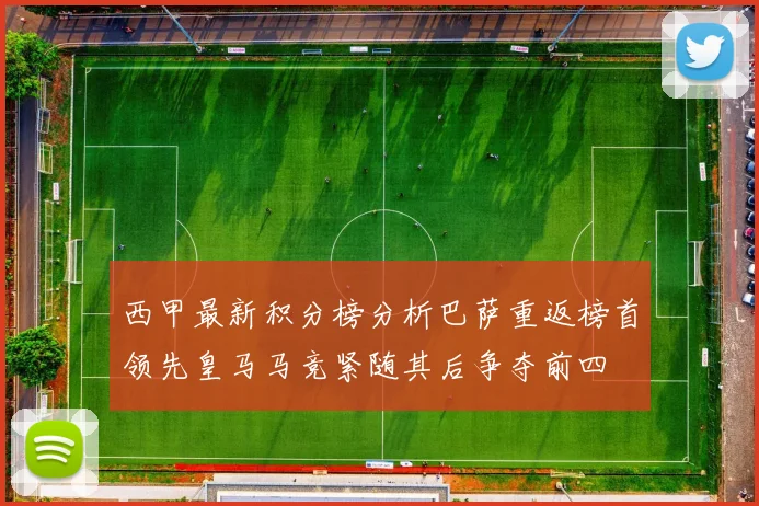 西甲最新积分榜分析巴萨重返榜首领先皇马马竞紧随其后争夺前四