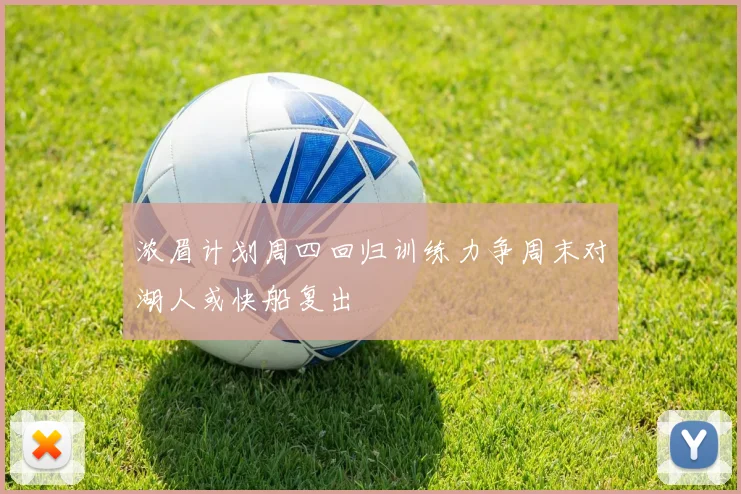 浓眉计划周四回归训练力争周末对湖人或快船复出
