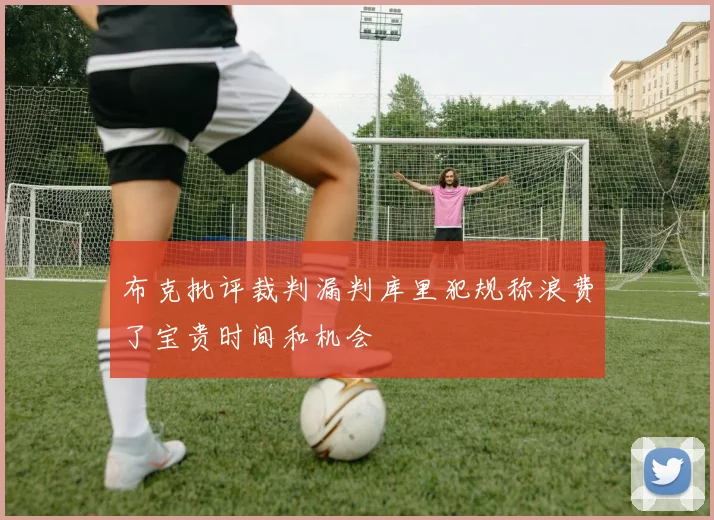 布克批评裁判漏判库里犯规称浪费了宝贵时间和机会