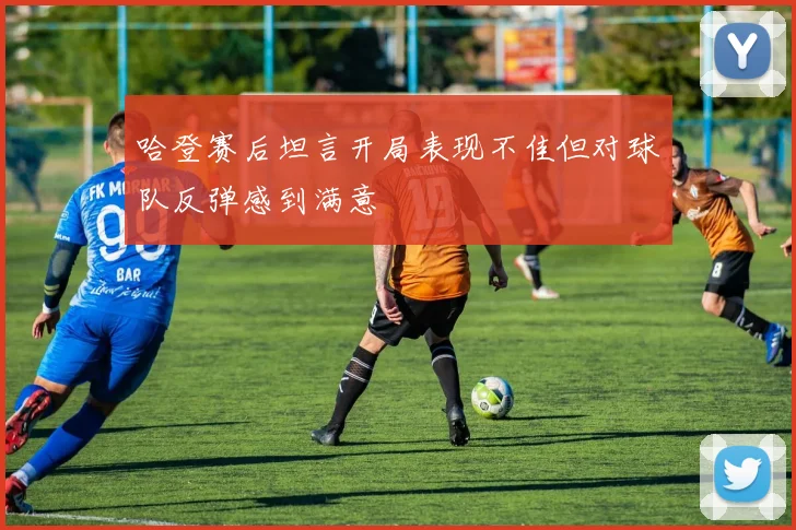 哈登赛后坦言开局表现不佳但对球队反弹感到满意