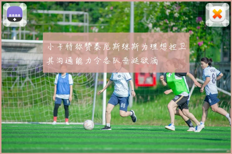 小卡特称赞泰厄斯琼斯为理想控卫其沟通能力令各队垂涎欲滴