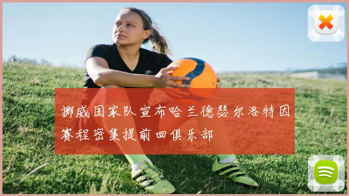 挪威国家队宣布哈兰德瑟尔洛特因赛程密集提前回俱乐部