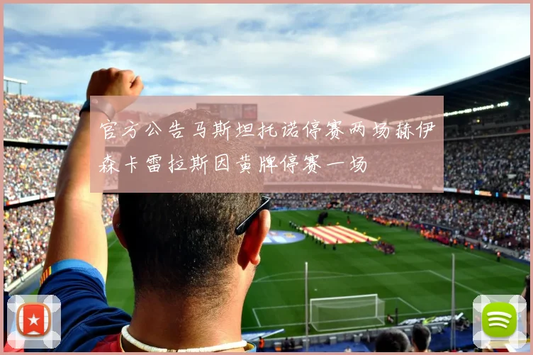官方公告马斯坦托诺停赛两场赫伊森卡雷拉斯因黄牌停赛一场