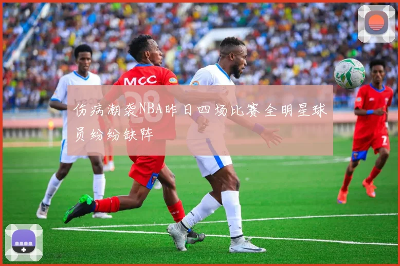 伤病潮袭NBA昨日四场比赛全明星球员纷纷缺阵