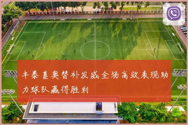 丰泰基奥替补发威全场高效表现助力球队赢得胜利