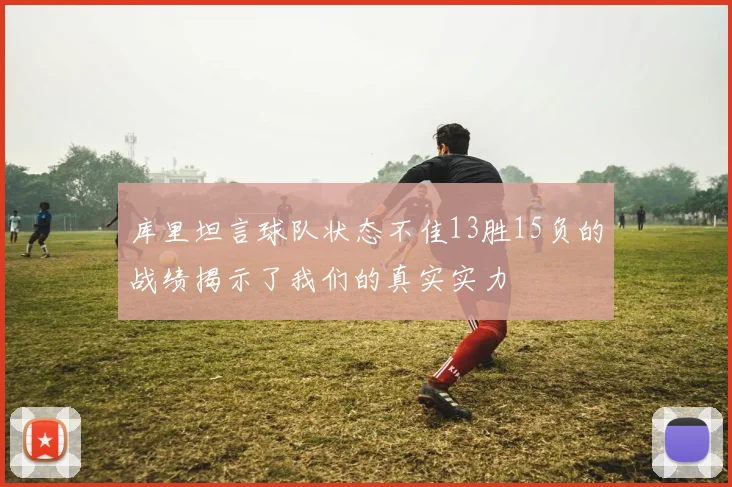 库里坦言球队状态不佳13胜15负的战绩揭示了我们的真实实力