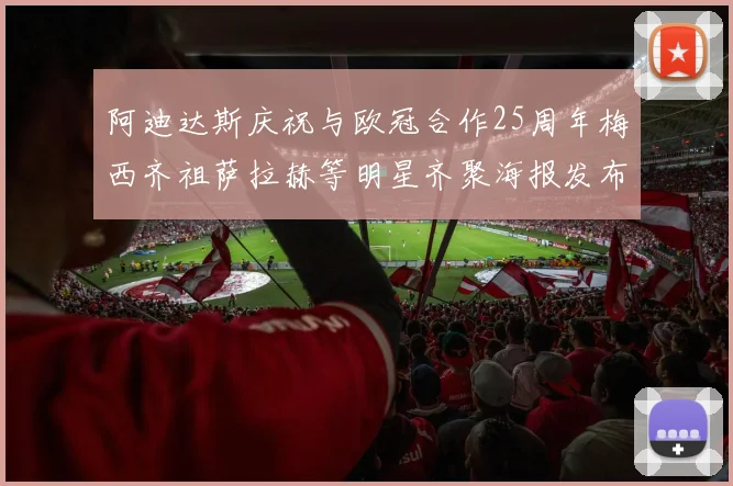 阿迪达斯庆祝与欧冠合作25周年梅西齐祖萨拉赫等明星齐聚海报发布